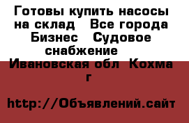 Готовы купить насосы на склад - Все города Бизнес » Судовое снабжение   . Ивановская обл.,Кохма г.